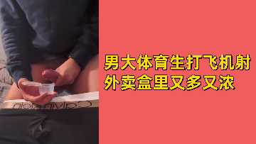 精壮体育生宿舍淫撸，滚烫浓精爆射外卖盒，又多又浓！